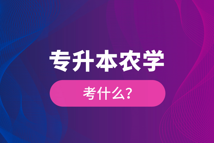 專(zhuān)升本農(nóng)學(xué)考什么？