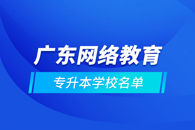 廣東網(wǎng)絡(luò)教育專升本學校名單