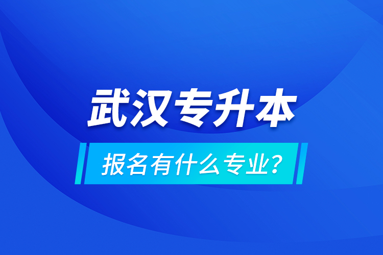 武漢專升本報(bào)名有什么專業(yè)？