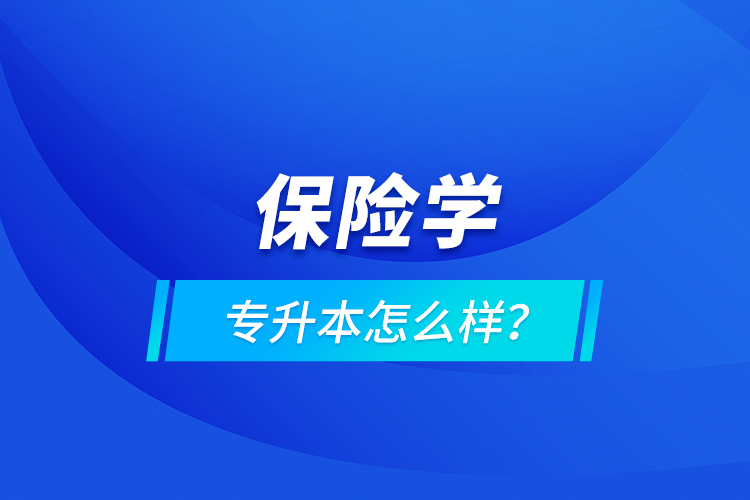 保險(xiǎn)學(xué)專(zhuān)升本怎么樣？