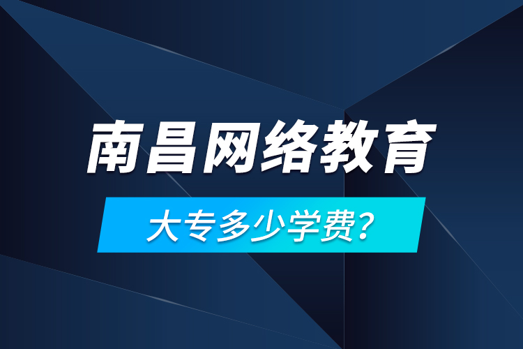 南昌網(wǎng)絡(luò)教育大專(zhuān)多少學(xué)費(fèi)？