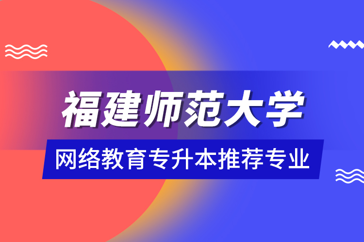 福建師范大學網(wǎng)絡教育專升本推薦專業(yè)