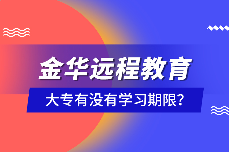 金華遠(yuǎn)程教育大專有沒有學(xué)習(xí)期限？