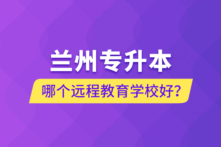 蘭州專升本哪個(gè)遠(yuǎn)程教育學(xué)校好？