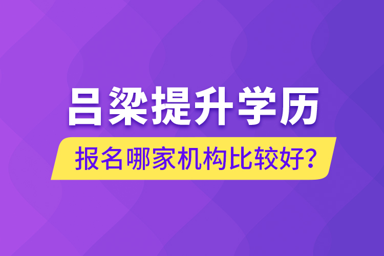 呂梁提升學(xué)歷報(bào)名哪家機(jī)構(gòu)比較好？