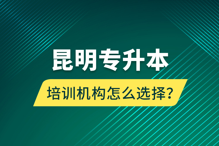 昆明專(zhuān)升本培訓(xùn)機(jī)構(gòu)怎么選擇？