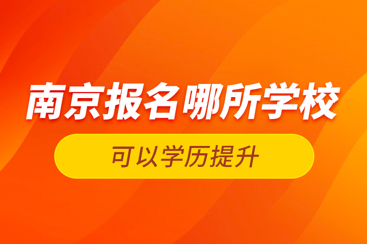 南京報(bào)名哪所學(xué)?？梢詫W(xué)歷提升