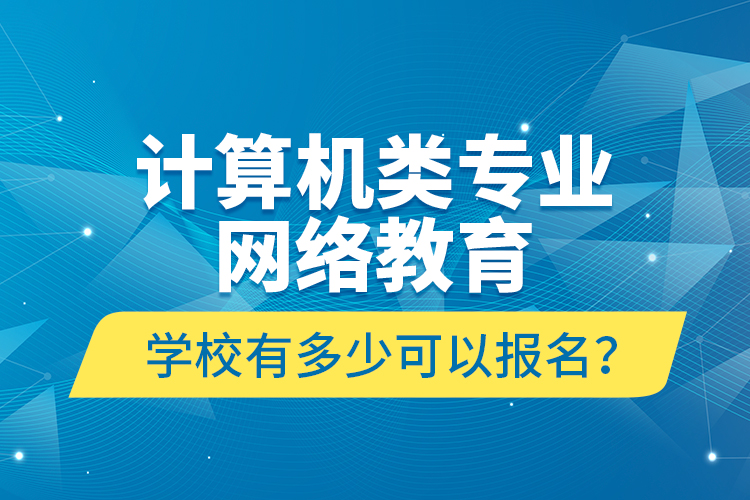 計算機類專業(yè)網(wǎng)絡(luò)教育學校有多少可以報名？