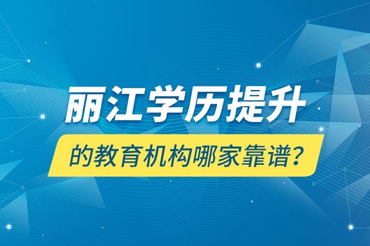 麗江學歷提升的教育機構(gòu)哪家靠譜？