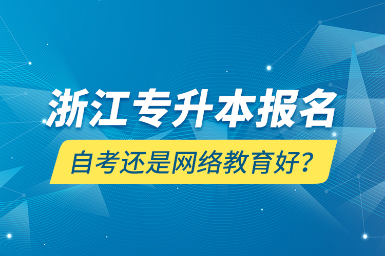浙江專(zhuān)升本報(bào)名自考還是網(wǎng)絡(luò)教育好？