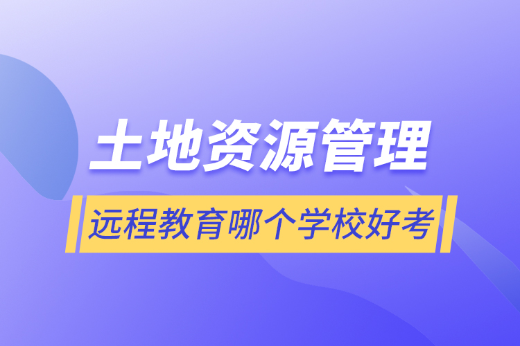 土地資源管理遠程教育哪個學(xué)校好考