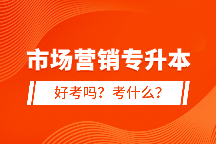 市場營銷專升本好考嗎？考什么？