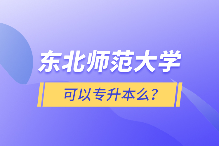 東北師范大學(xué)可以專升本么？
