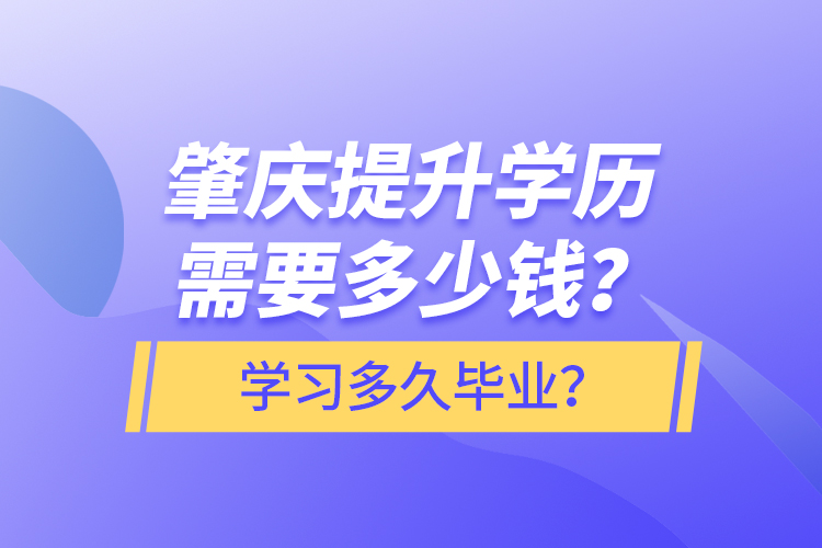 肇慶提升學(xué)歷需要多少錢？學(xué)習(xí)多久畢業(yè)？