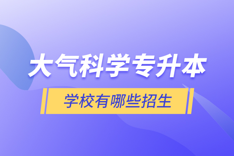 大氣科學(xué)專(zhuān)升本學(xué)校有哪些招生