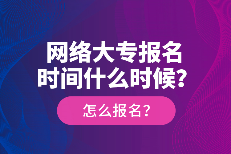 網(wǎng)絡(luò)大專報(bào)名時(shí)間什么時(shí)候？怎么報(bào)名？