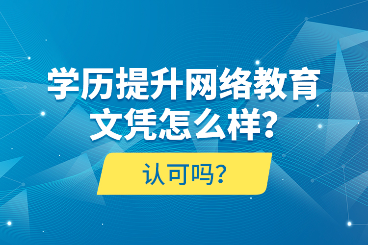 學歷提升網(wǎng)絡教育文憑怎么樣？認可嗎？