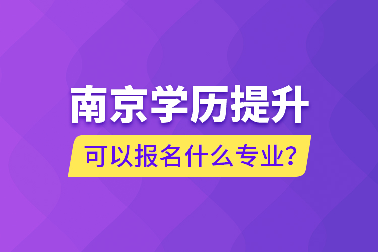 南京學(xué)歷提升可以報(bào)名什么專業(yè)？