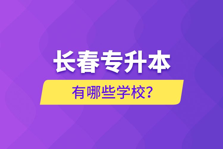 長春專升本有哪些學校？