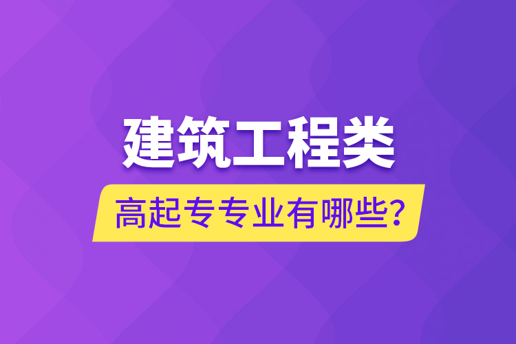建筑工程類高起專專業(yè)有哪些？