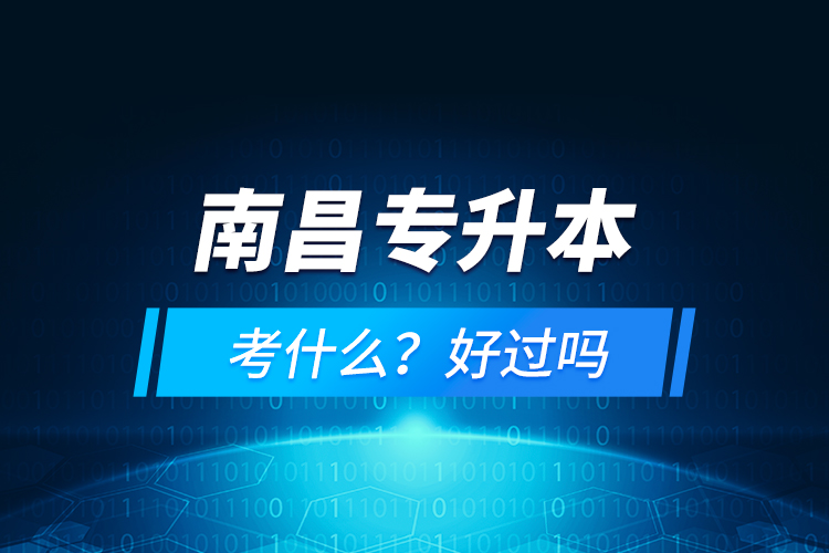 南昌專(zhuān)升本考什么？好過(guò)嗎