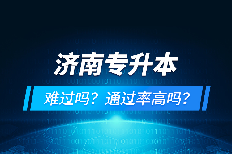 濟(jì)南專升本難過嗎？通過率高嗎？