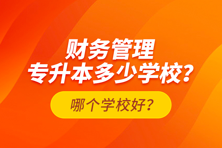 財務(wù)管理專升本多少學(xué)校？哪個學(xué)校好？