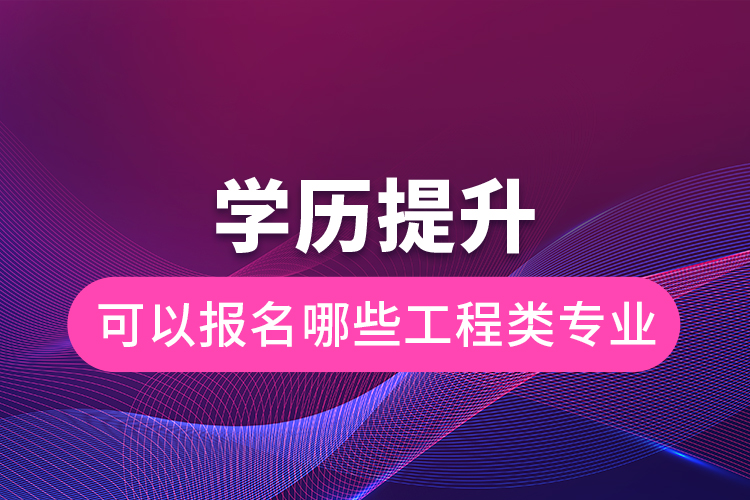 學(xué)歷提升可以報名哪些工程類專業(yè)