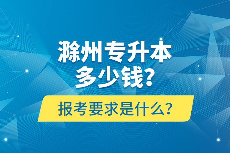 滁州專升本多少錢？報考要求是什么？