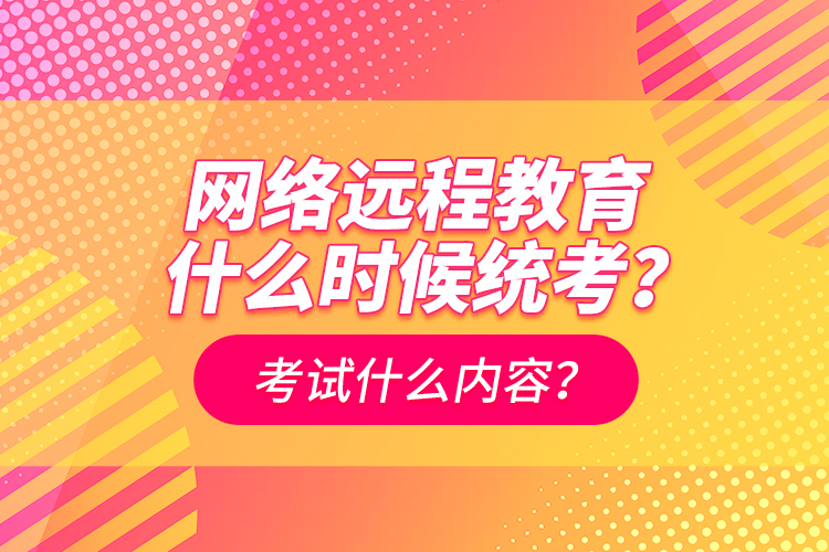 網(wǎng)絡(luò)遠(yuǎn)程教育什么時候統(tǒng)考？考試什么內(nèi)容？