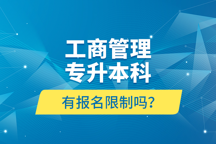 工商管理專升本科有報名限制嗎？