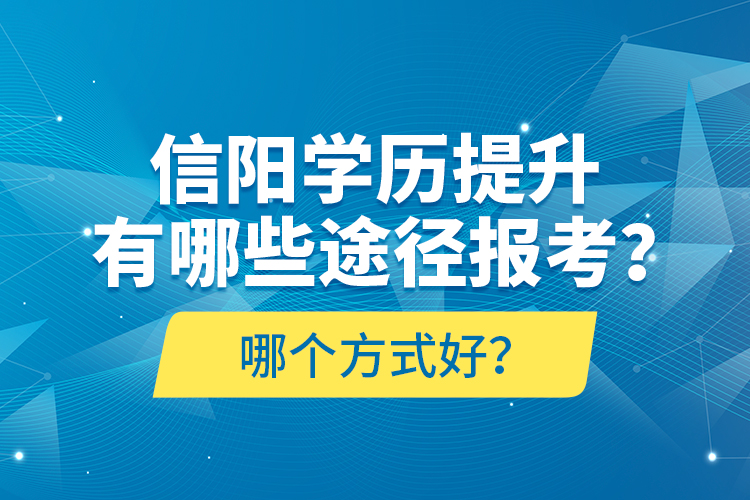 信陽學(xué)歷提升有哪些途徑報考？哪個方式好？