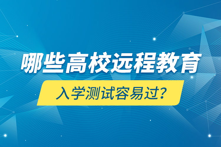 哪些高校遠(yuǎn)程教育入學(xué)測(cè)試容易過(guò)？