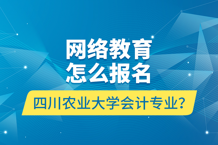 網(wǎng)絡(luò)教育怎么報(bào)名四川農(nóng)業(yè)大學(xué)會(huì)計(jì)專業(yè)？