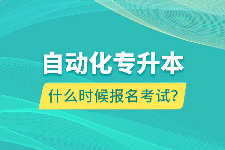 自動化專升本什么時候報名考試？