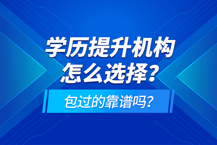 學(xué)歷提升機構(gòu)怎么選擇？包過的靠譜嗎？