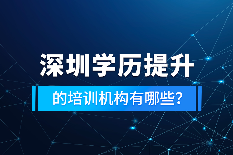 深圳學(xué)歷提升的培訓(xùn)機(jī)構(gòu)有哪些？
