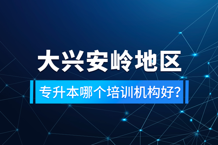 大興安嶺地區(qū)專升本哪個(gè)培訓(xùn)機(jī)構(gòu)好？