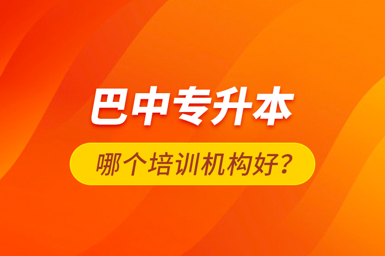 巴中專升本哪個培訓(xùn)機(jī)構(gòu)好？