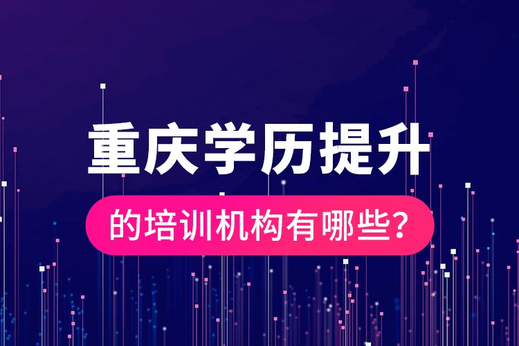 重慶學歷提升的培訓機構有哪些？