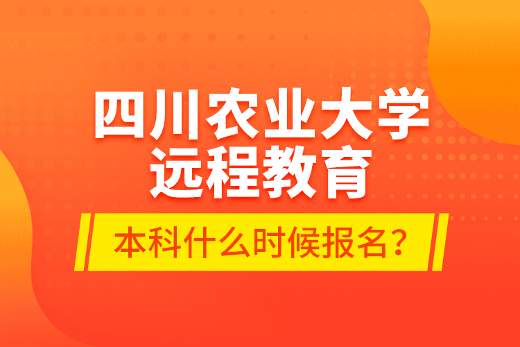 四川農(nóng)業(yè)大學(xué)遠(yuǎn)程教育本科什么時候報(bào)名？