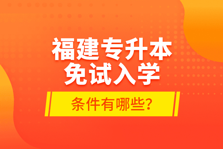 福建專升本免試入學(xué)條件有哪些？
