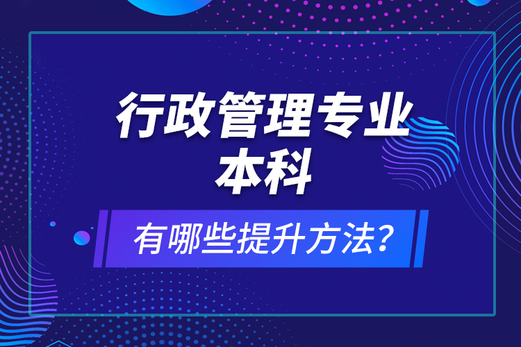 行政管理專業(yè)本科有哪些提升方法？