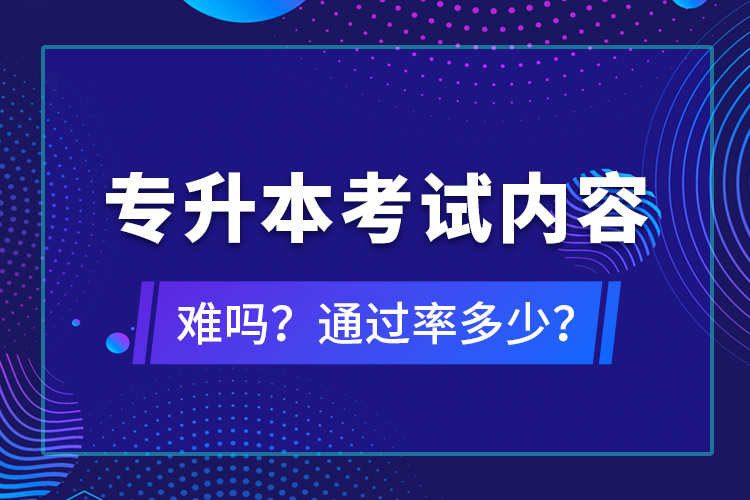 專升本考試內(nèi)容難嗎？通過率多少？