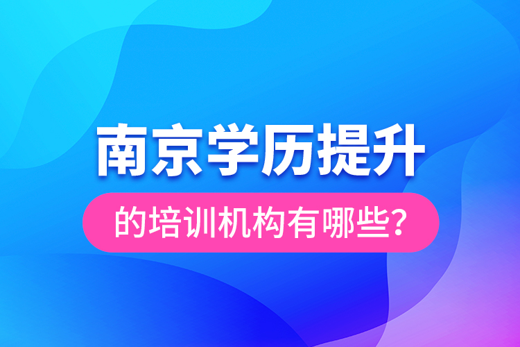 南京學(xué)歷提升的培訓(xùn)機構(gòu)有哪些？