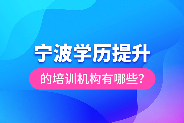 寧波學歷提升的培訓機構(gòu)有哪些？