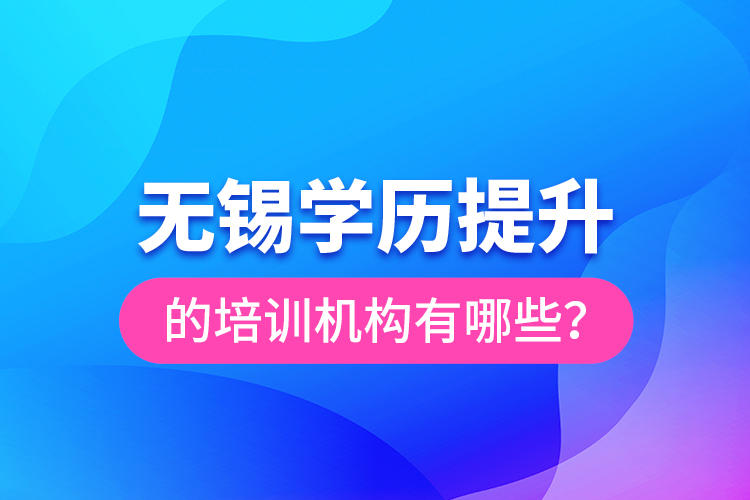 無錫學歷提升的培訓機構(gòu)有哪些？