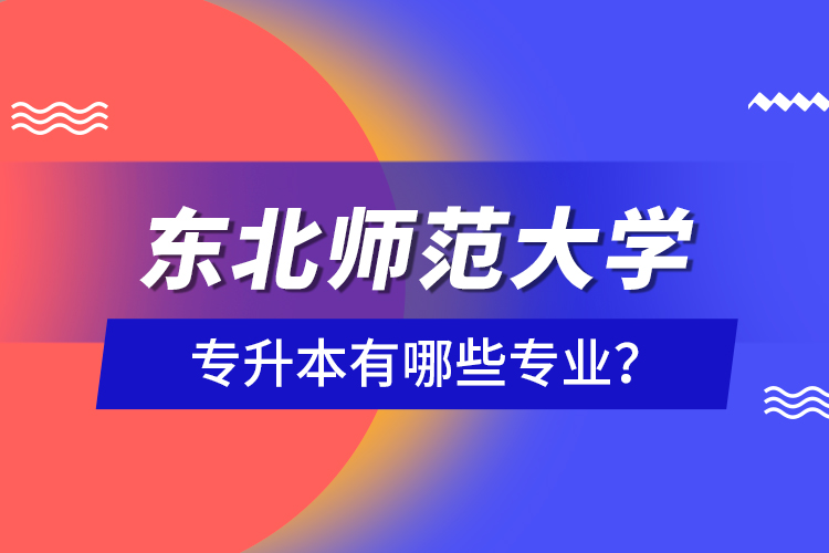 東北師范大學(xué)專升本有哪些專業(yè)？
