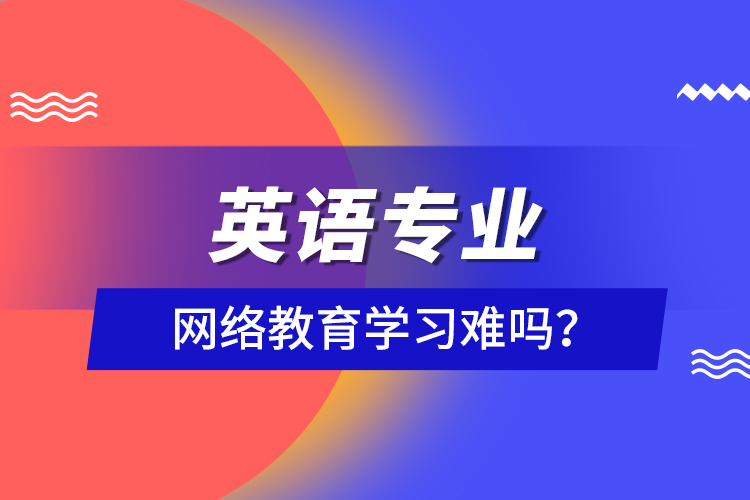 英語(yǔ)專業(yè)網(wǎng)絡(luò)教育學(xué)習(xí)難嗎？