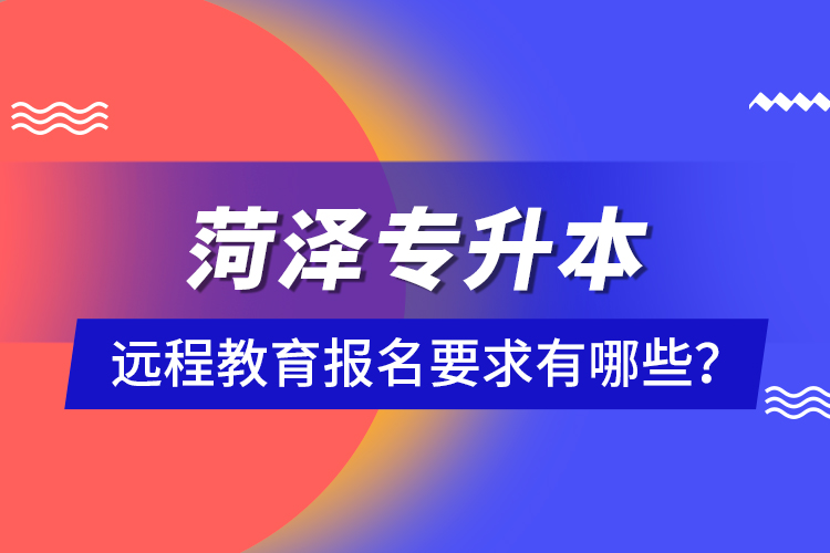 菏澤專升本遠(yuǎn)程教育報(bào)名要求有哪些？